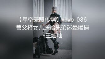 【星空无限传媒】xkvp-086 兽父将女儿送给兄弟迷晕爆操-王灿灿