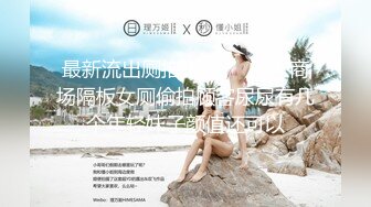 最新流出厕拍大神❤️潜入商场隔板女厕偷拍顾客尿尿有几个年轻妹子颜值还可以