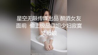 星空无限传媒出品 醉酒女友面前  偷上极品御姐少妇寂寞丈母娘