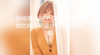 辣椒原创.HPP-0014-未完成的色情片.记录片极度羞辱-莉娜