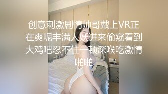 创意刺激剧情帅哥戴上VR正在爽呢丰满人妖进来偷窥看到大鸡吧忍不住一顿深喉吃激情啪啪