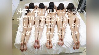 (中文字幕) [MILK-129] 南梨央奈10周年記念作品～ファンと歩んだ軌跡～10年分のありがとうがみんなに届きますように