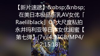 【新片速遞】&nbsp;&nbsp;✨在美日本极品巨乳AV女优「Raelilblack」OF大尺度私拍 永井玛利亚等日本女优闺蜜【第七弹】(7v)[4.97GB/MP4/2:15:18]