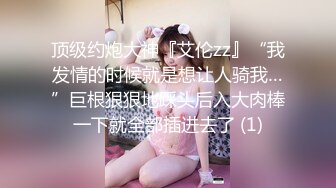 顶级约炮大神『艾伦zz』“我发情的时候就是想让人骑我…”巨根狠狠地踩头后入大肉棒一下就全部插进去了 (1)