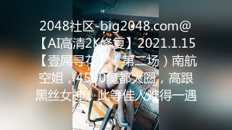 2048社区-big2048.com@【AI高清2K修复】2021.1.15【壹屌寻花】（第二场）南航空姐，4500魔都大圈，高跟黑丝女神，此等佳人难得一遇