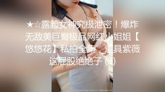 ★☆露脸女神究极泄密！爆炸无敌美巨臀极品网红小姐姐【悠悠花】私拍全集，道具紫薇这屁股绝绝子 (3)