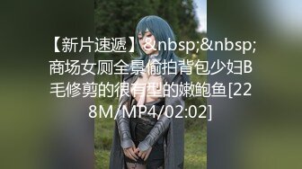 【新片速遞】&nbsp;&nbsp;商场女厕全景偷拍背包少妇B毛修剪的很有型的嫩鲍鱼[228M/MP4/02:02]