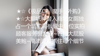 ★☆《极品CP✅魔手☛外购》★☆大胆坑神潜入商场女厕独占一个坑位隔板缝中后位实拍顾客服务员方便~各种大屁股美鲍~高清近景抓住每个细节