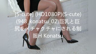 [S-cute] (HD1080P)(S-cute)(948_konatsu_02)巨乳と巨尻をメチャクチャにされる制服H Konatsu