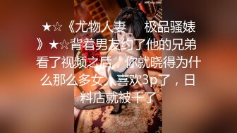 ★☆《尤物人妻㊙️极品骚婊》★☆背着男友约了他的兄弟 看了视频之后，你就晓得为什么那么多女人喜欢3p了，日料店就被干了