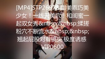 [MP4]STP26978 甜美乖巧美少女！一线天美穴！和闺蜜一起双女秀&nbsp;&nbsp;揉搓粉穴不断流水&nbsp;&nbsp;翘起屁股对着镜头 极度诱惑 VIP0600