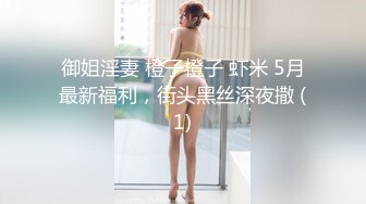 御姐淫妻 橙子橙子 虾米 5月最新福利，街头黑丝深夜撒 (1)