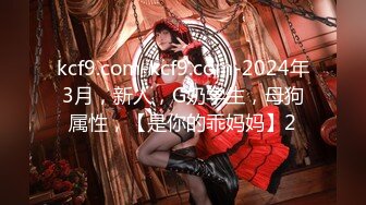 kcf9.com-kcf9.com-2024年3月，新人，G奶学生，母狗属性，【是你的乖妈妈】2