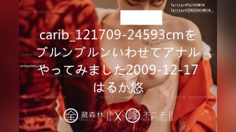 carib_121709-24593cmをブルンブルンいわせてアナルやってみました2009-12-17はるか悠