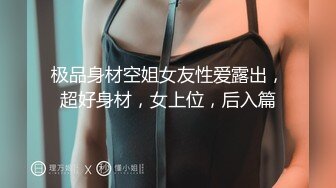 极品身材空姐女友性爱露出，超好身材，女上位，后入篇