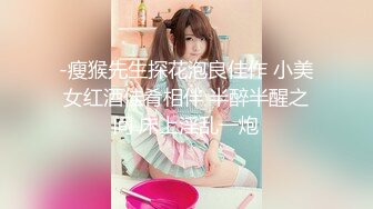 -瘦猴先生探花泡良佳作 小美女红酒佳肴相伴 半醉半醒之间 床上淫乱一炮