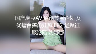 国产麻豆AV 原创节目企划 女优擂台摔角狂热 EP2 猛操征服沦陷 沈娜娜