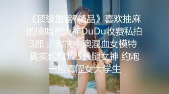 《顶级重磅?精品》喜欢抽麻的嘻哈范大神DuDu收费私拍3部， 对决中澳混血女模特 真实约炮175长腿女神 约炮一脸青涩女大学生