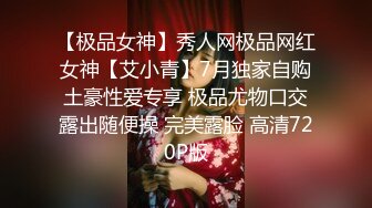 【极品女神】秀人网极品网红女神【艾小青】7月独家自购土豪性爱专享 极品尤物口交露出随便操 完美露脸 高清720P版