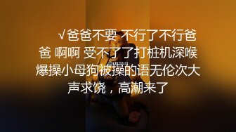 ❤️√爸爸不要 不行了不行爸爸 啊啊 受不了了打桩机深喉爆操小母狗被操的语无伦次大声求饶，高潮来了