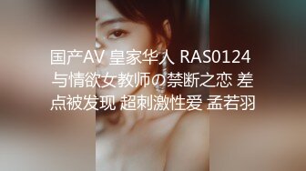 国产AV 皇家华人 RAS0124 与情欲女教师の禁断之恋 差点被发现 超刺激性爱 孟若羽