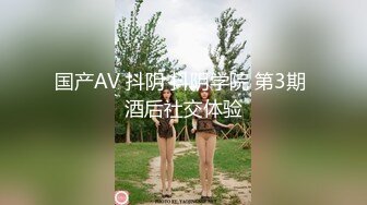 国产AV 抖阴 抖阴学院 第3期 酒后社交体验