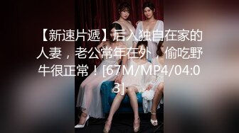 【新速片遞】后入独自在家的人妻，老公常年在外，偷吃野牛很正常！[67M/MP4/04:03]