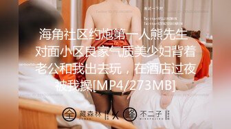 海角社区约炮第一人熊先生 对面小区良家气质美少妇背着老公和我出去玩，在酒店过夜被我操[MP4/273MB]