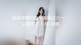 妹妹背着对象来跟我过六一，又潮吹了-丝袜-调教