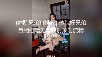 (体院兄弟) (推荐) 体院好兄弟互相慰籍无套喷射顶射流精