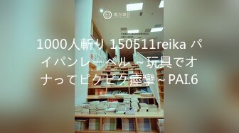 1000人斬り 150511reika パイパンレーベル ～玩具でオナってピクピク痙攣～PAI.6