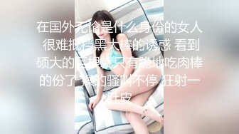 在国外无论是什么身份的女人 很难抵挡黑大棒的诱惑 看到硕大的巨根就只有跪地吃肉棒的份了 操的骚叫不停 狂射一肚皮