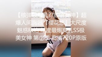 【核弹级爆乳??颜值女神】超爆人间胸器『樱花悠』大尺度魅惑私拍 年度最爆爽乳SS极美女神 第②季 高清720P原版