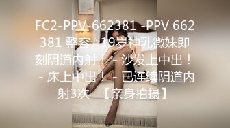 FC2-PPV-662381 -PPV 662381 整容☆19岁神乳微妹即刻阴道内射！ - 沙发上中出！ - 床上中出！ - 已连续阴道内射3次♪【亲身拍摄】