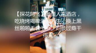 【探花阿飞】老情人来酒店，吃烧烤喝啤酒谈人生，换上黑丝啪啪无套干，少妇最过瘾干得爽