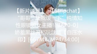 【新片速遞】✨【Stripchat】“哥哥，让我缓一下”纯情知性眼镜娘女主播「BAP0-0」娇羞黑丝开档玩跳蛋【自压水印】[667MB/MP4/34:00]