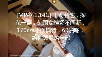 [MP4/ 1.14G] 干劲利速，探花一哥，外围女神场不间断，170cm平面模特，69啪啪，给你想看的全部