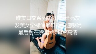 唯美口交系列第九部-漂亮灰发美女全裸深喉口交快速吸吮最后射在嘴里-1080P高清