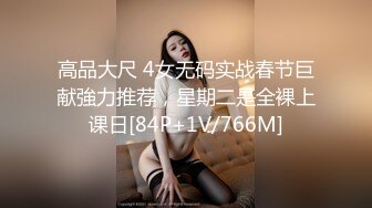 高品大尺 4女无码实战春节巨献強力推荐，星期二是全裸上课日[84P+1V/766M]