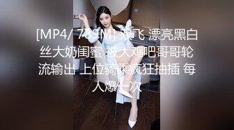 [MP4/ 789M] 双飞 漂亮黑白丝大奶闺蜜 被大鸡吧哥哥轮流输出 上位骑乘疯狂抽插 每人爆一次