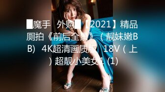 █魔手☛外购█【2021】精品厕拍《前后全景》（靓妹嫩BB)⭐4K超清画质版⭐18V（上）超靓小美女1 (1)