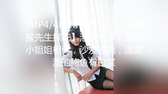 [MP4/489MB]2023.7.2【瘦猴先生探花】泡良佳作，美甲小姐姐相伴，沙发抽插，湿漉漉的鲍鱼有白浆