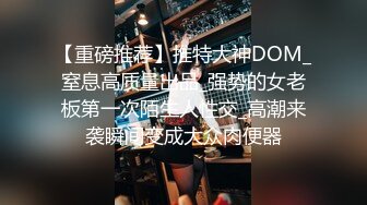 【重磅推荐】推特大神DOM_窒息高质量出品_强势的女老板第一次陌生人性交_高潮来袭瞬间变成大众肉便器