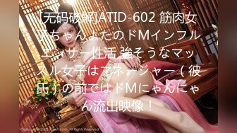 [无码破解]ATID-602 筋肉女子ちゃんよたのドMインフルエンサー性活 強そうなマッスル女子はマネージャー（彼氏）の前ではドMにゃんにゃん流出映像！