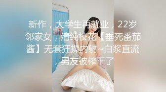 新作，大学生再就业，22岁邻家女，清纯校花【垂死番茄酱】无套狂操内射~白浆直流，男友被榨干了