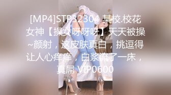 [MP4]STP32304 某校.校花女神【操女呀呀呀】天天被操~颜射，这皮肤真白，挑逗得让人心痒痒，白浆流了一床，真屌 VIP0600