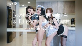 老婆和网友3p三两下就出白浆【出各大神合集EDC小郎君yqk唐哥猫秦