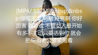 [MP4/ 122M]&nbsp;&nbsp;绿帽淫妻 啊啊 好爽啊 你好厉害 我喜欢 不管女人最开始有多不主动只要活到位 就会把你当老公紧紧抱着