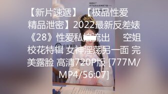 【新片速遞】 【极品性爱❤️精品泄密】2022最新反差婊《28》性爱私拍流出❤️空姐校花特辑 女神淫荡另一面 完美露脸 高清720P版 [777M/MP4/56:07]