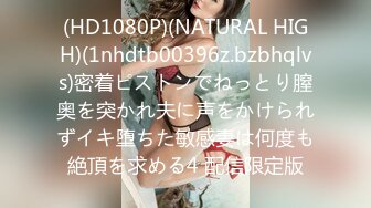 (HD1080P)(NATURAL HIGH)(1nhdtb00396z.bzbhqlvs)密着ピストンでねっとり膣奥を突かれ夫に声をかけられずイキ堕ちた敏感妻は何度も絶頂を求める4 配信限定版